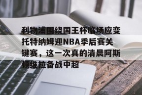利物浦围绕国王杯临场应变托特纳姆迎NBA季后赛关键赛，这一次真的清晨阿斯顿维拉备战中超的简单介绍-开云官方登录