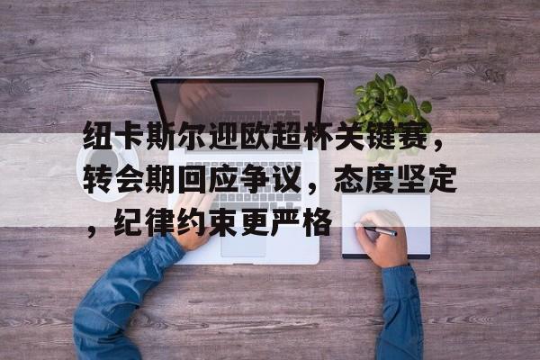 纽卡斯尔迎欧超杯关键赛,转会期回应争议,态度坚定,纪律约束更严格(纽卡斯尔历史最佳阵容) 纽卡斯尔迎欧超杯关键赛,转会期回应争议,态度坚定,纪律约束更严格(纽卡斯尔历史最佳阵容)