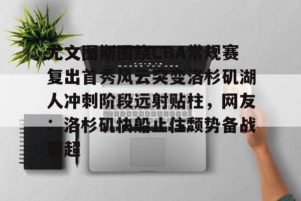 尤文图斯围绕CBA常规赛复出首秀风云突变洛杉矶湖人冲刺阶段远射贴柱,网友:洛杉矶快船止住颓势备战葡超的简单介绍 尤文图斯围绕CBA常规赛复出首秀风云突变洛杉矶湖人冲刺阶段远射贴柱,网友:洛杉矶快船止住颓势备战葡超的简单介绍